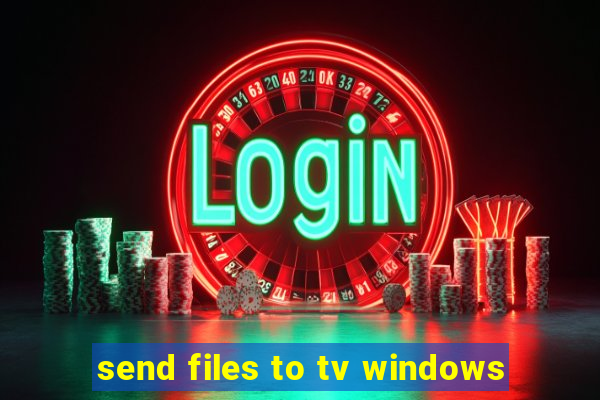 send files to tv windows